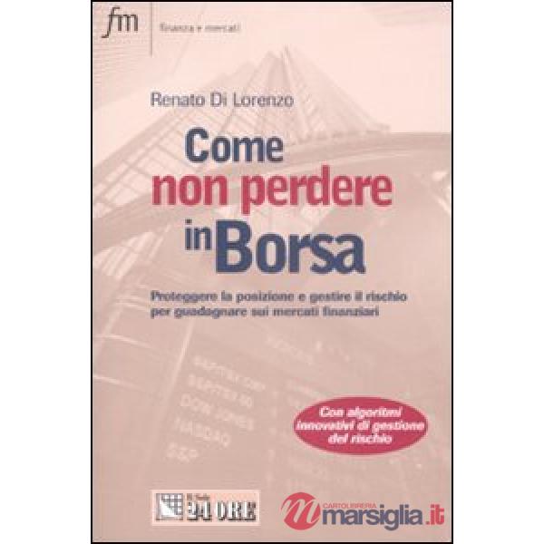 Come non perdere in borsa. Proteggere la posizione e gestire il rischio per guadagnare sui mercati finanziari