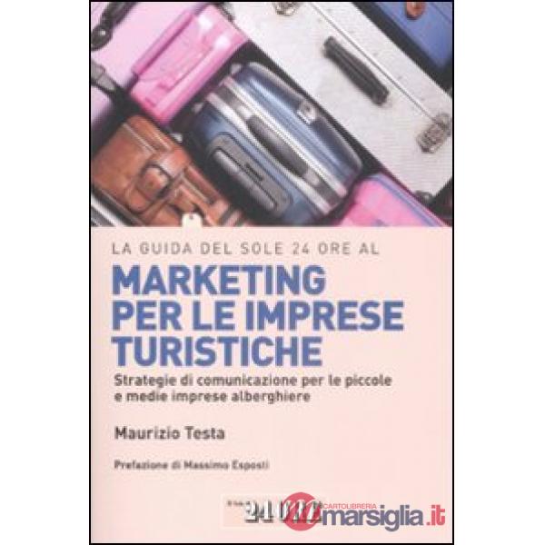 Guida del Sole 24 Ore al marketing per le imprese turistiche. Strategie di comunicazione per le piccole e medie imprese alberghi