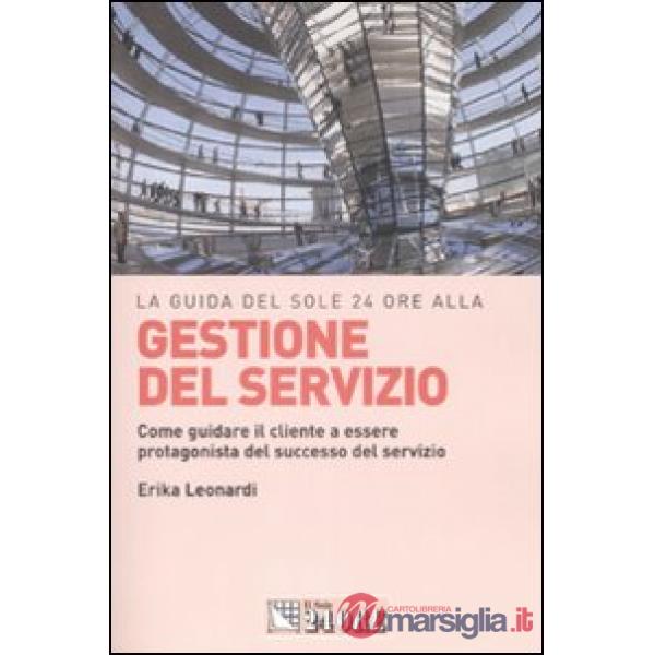 Guida del Sole 24 Ore alla gestione del servizio. Come guidare il cliente a essere protagonista del successo del servizio (La)