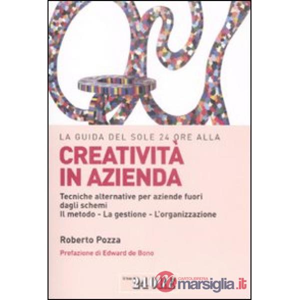 Guida del Sole 24 Ore alla creatività in azienda. Tecniche alternative per aziende fuori dagli schemi. Il metodo, la gestione, l