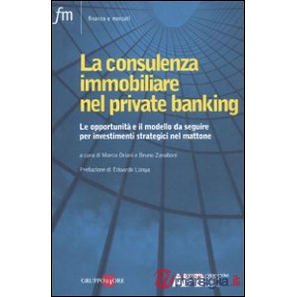 Consulenza immobiliare nel private banking. Le opportunità e il modello da seguire per investimenti strategici nel mattone (La)