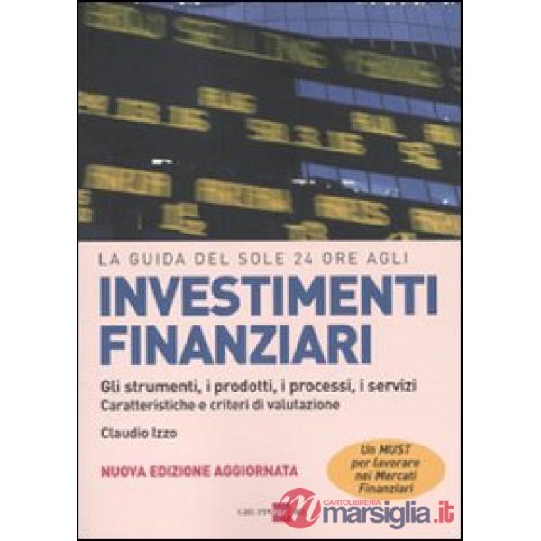 Guida del Sole 24 Ore agli investimenti finanziari. Gli strumenti, i prodotti, i processi, i servizi. Caratteristiche e criteri 