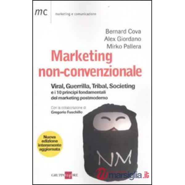 Marketing non-convenzionale. Viral, guerrilla, tribal, societing e i 10 principi fondamentali del marketing postmoderno
