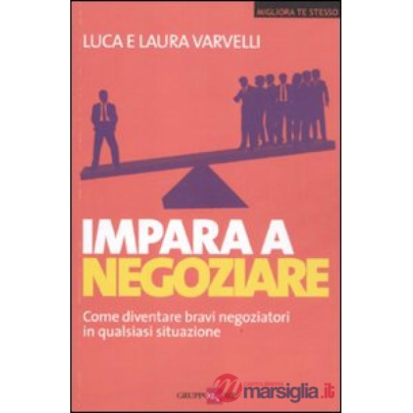 Impara a negoziare. Come diventare bravi negoziatori in qualsiasi situazione