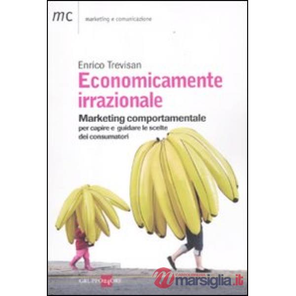 Economicamente irrazionale. Marketing comportamentale per capire e guidare le scelte dei consumatori