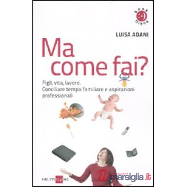 Ma come fai? Figli, casa, lavoro. Conciliare tempo familiare e aspirazioni professionali