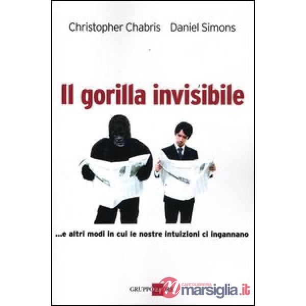 Gorilla invisibile. E altri modi in cui le nostre intenzioni ci ingannano (Il)