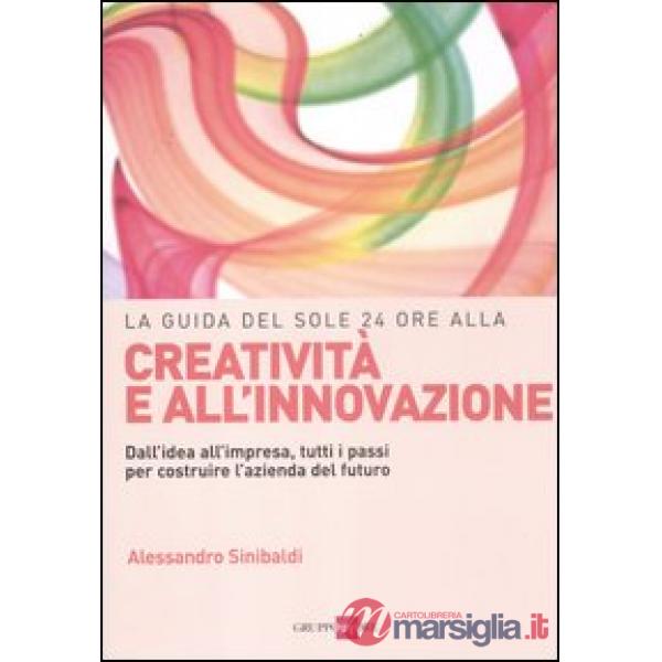 Guida del Sole 24 Ore alla creatività e all'innovazione. Dall'idea all'impresa, tutti i passi per costruire la nuova azienda del