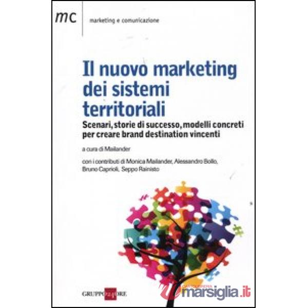 Nuovo marketing dei sistemi territoriali. Scenari, storie di successo, modelli concreti per creare brand destination vincenti (I