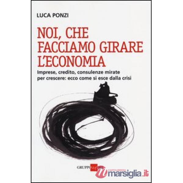 Noi, che facciamo girare l'economia. Imprese, credito, consulenze mirate per crescere: ecco come si esce dalla crisi