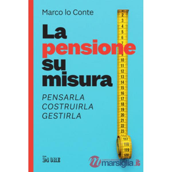 Pensione su misura. Pensarla, costruirla, gestirla (La)
