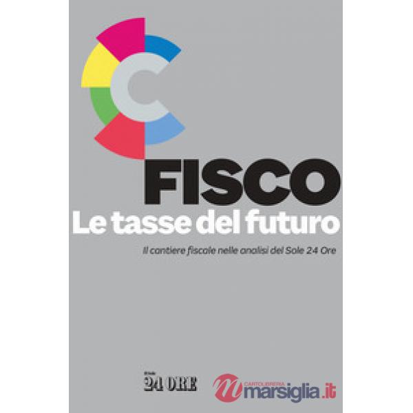 Fisco. Le tasse del futuro. Il cantiere fiscale nelle analisi del Sole 24 Ore