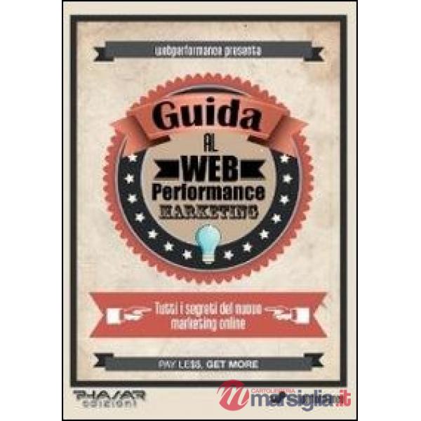 Guida al web performance marketing. Tutti i segreti del nuovo marketing online
