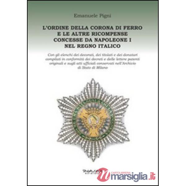 Ordine della Corona di ferro e le altre ricompense concesse da Napoleone I nel Regno Italico (L')