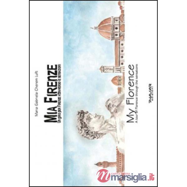 Mia Firenze. Un giro per Firenze attraverso le sensazioni-My Florence. A tour of