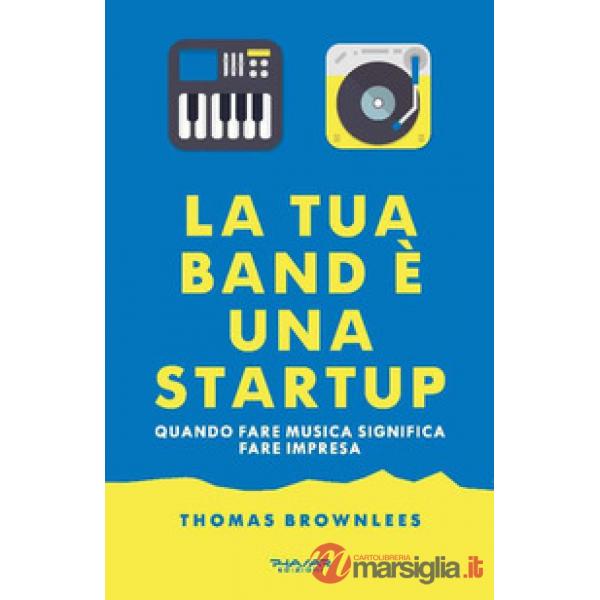 Tua band è una start up. Quando fare musica significa fare impresa (La)