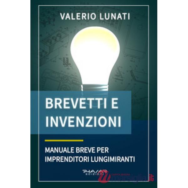 Brevetti e invenzioni. Manuale breve per imprenditori lungimiranti