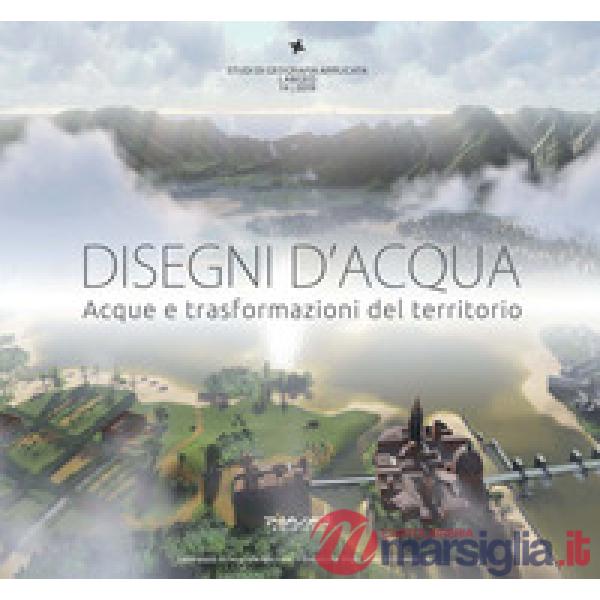 Disegni d'acqua. Acque e trasformazioni del territorio. Ediz. illustrata