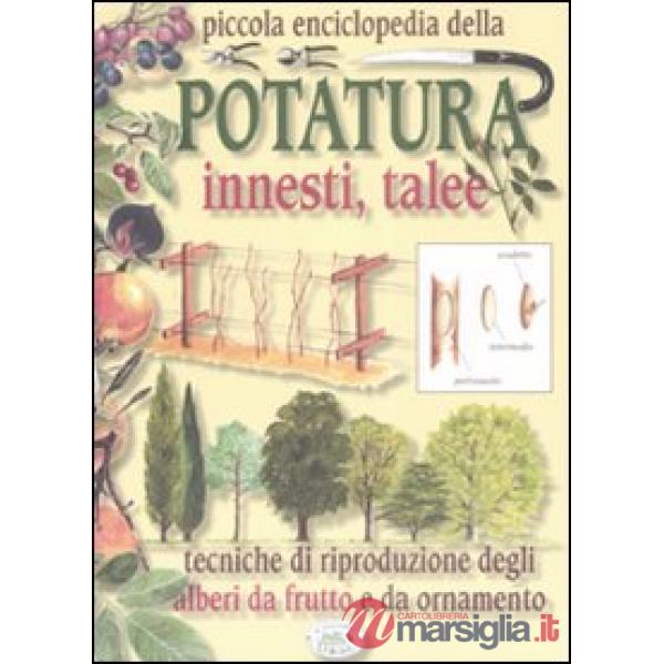 Piccola enciclopedia della potatura, innesti, talee. Tecniche di riproduzione degli alberi da frutto e da ornamento