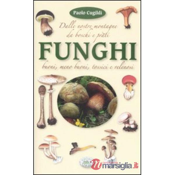Funghi dalle nostre montagne, da boschi e prati. Ediz. illustrata