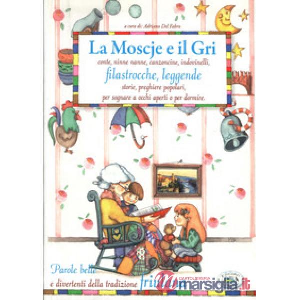 Moscje e il gri. Conte, ninne nanne, canzoncine, indovinelli, filastrocche, leggende, storie, preghiere popolari, per sognare a 