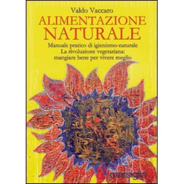 Alimentazione naturale. Manuale pratico di igienismo-naturale. La rivoluzione vegetariana: mangiare bene per vivere meglio