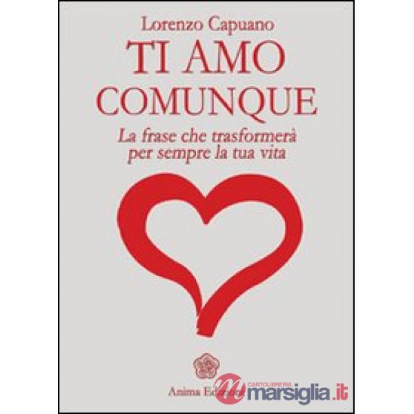 Ti amo comunque. La frase che trasformerà per sempre la tua vita