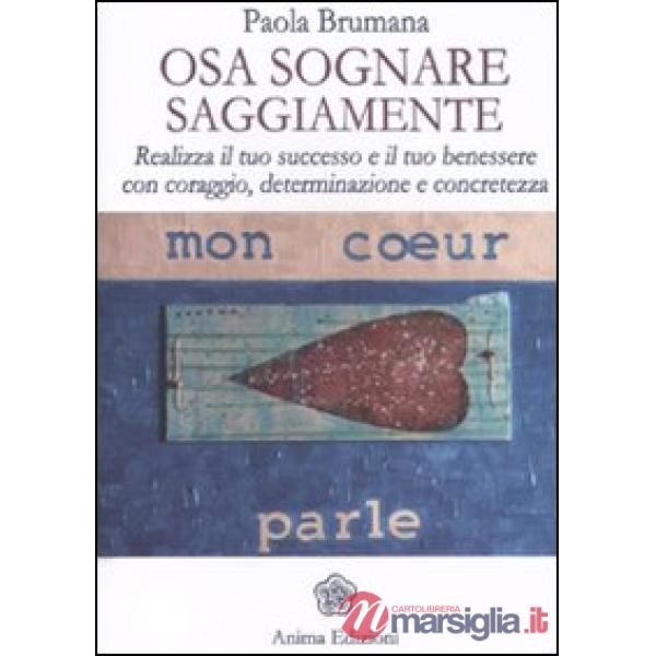 Osa sognare saggiamente. Realizza il tuo successo e il tuo benessere con coraggio, determinazione e concretezza