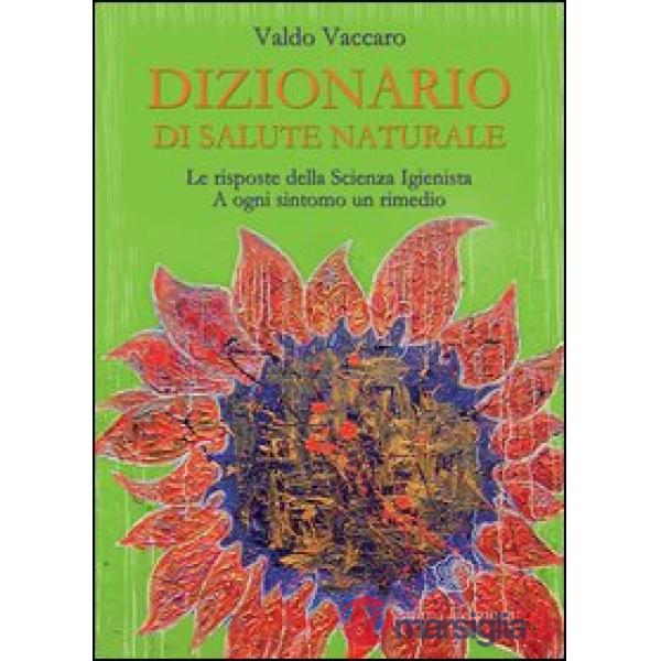 Dizionario di salute naturale. Le risposte della scienza igienista. A ogni sintomo un rimedio