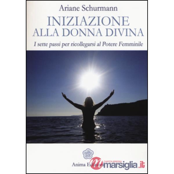 Iniziazione alla donna divina. I sette passi per ricollegarsi al potere femminile