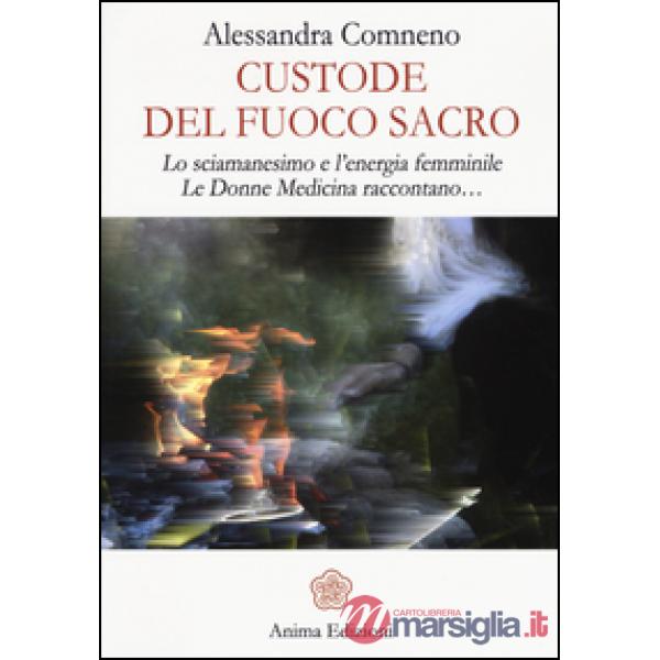 Custode del fuoco sacro. Lo sciamanesimo e l'energia femminile. Le donne medicina raccontano...