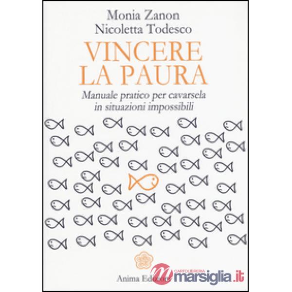 Vincere la paura. Manuale pratico per cavarsela in situazioni impossibili