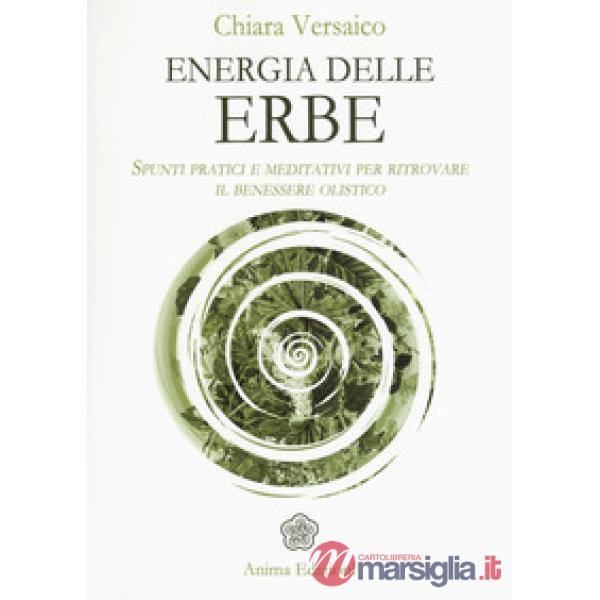 Energia delle erbe. Spunti pratici e meditativi per ritrovare il benessere olist