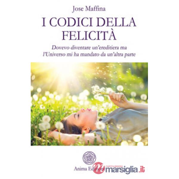 Codici della felicità. Dovevo diventare un'ereditiera ma l'Universo mi ha mandat