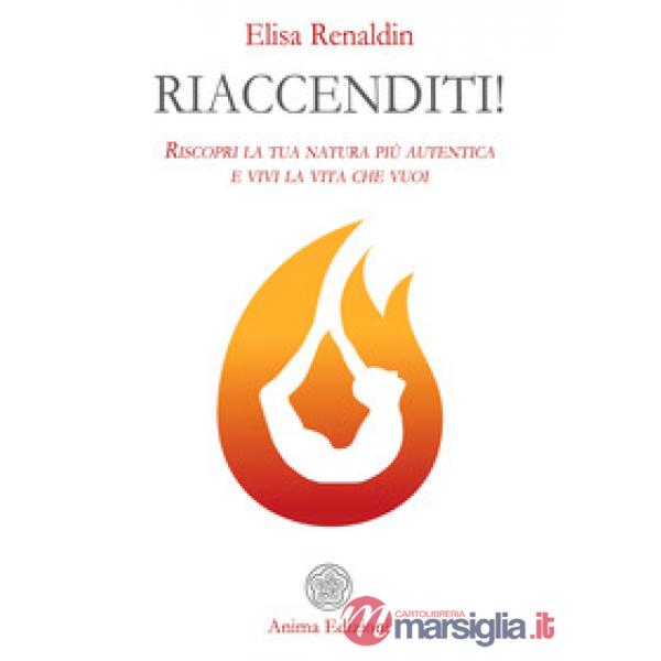 Riaccenditi! Riscopri la tua natura più autentica e vivi la vita che vuoi