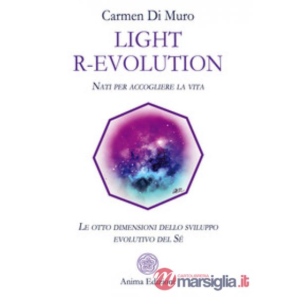 Light R-Evolution. Nati per accogliere la vita. Le otto dimensioni dello sviluppo evolutivo del Sé