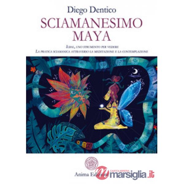 Sciamanesimo maya. Ilbal, uno strumento per vedere. La pratica sciamanica attraverso la meditazione e la contemplazione