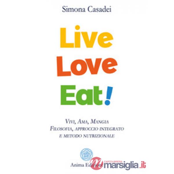 Live love eat! Vivi, ama, mangia. Filosofia, approccio integrato e metodo nutrizionale
