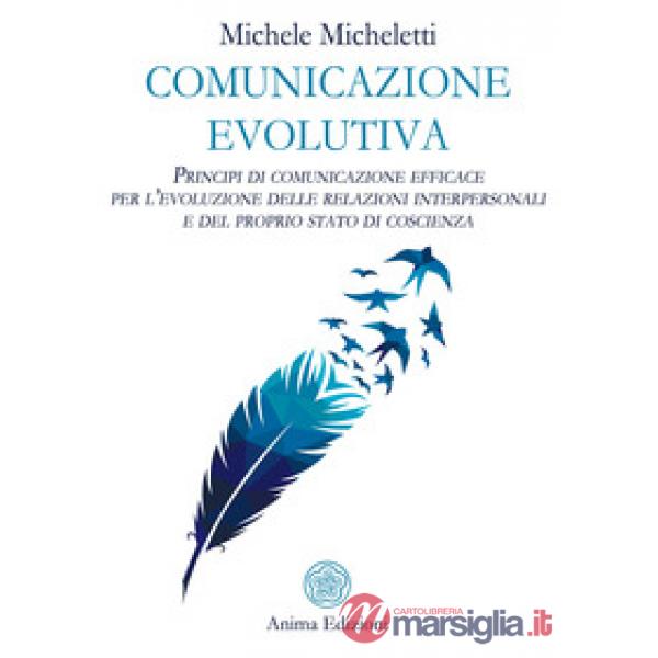 Comunicazione evolutiva. Principi di comunicazione efficace per l'evoluzione delle relazioni interpersonali e del proprio stato 