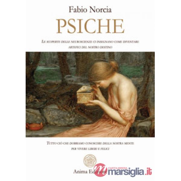 Psiche. Tutto ciò che dobbiamo conoscere della nostra mente per vivere liberi e felici. Le scoperte delle neuroscienze ci insegn
