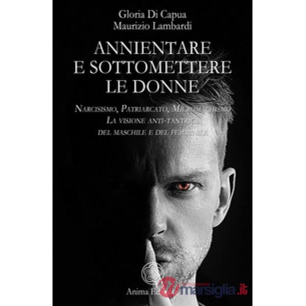 Annientare e sottomettere le donne. Narcisismo, patriarcato, micromachismo. La visione anti-tantrica del maschile e del femminil