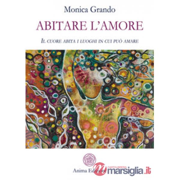 Abitare l'amore. Il cuore abita i luoghi in cui può amare