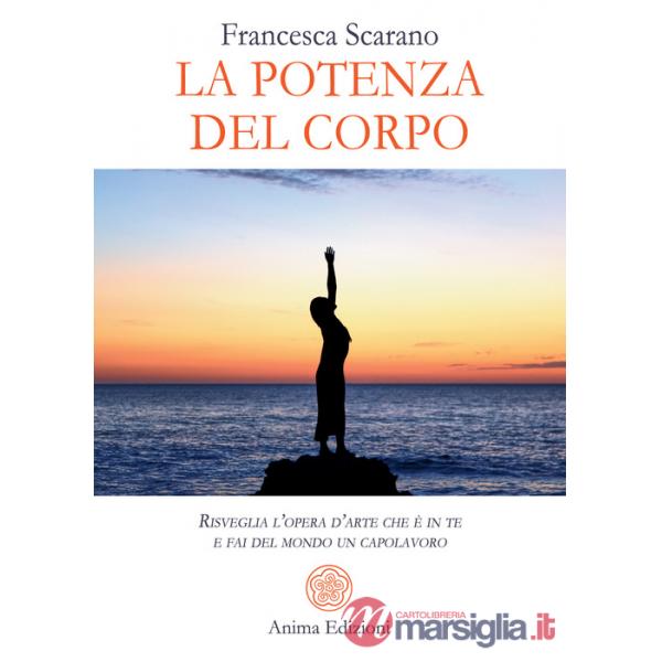 Potenza del corpo. Risveglia l'opera d'arte che è in te e fai del mondo un capolavoro (La)