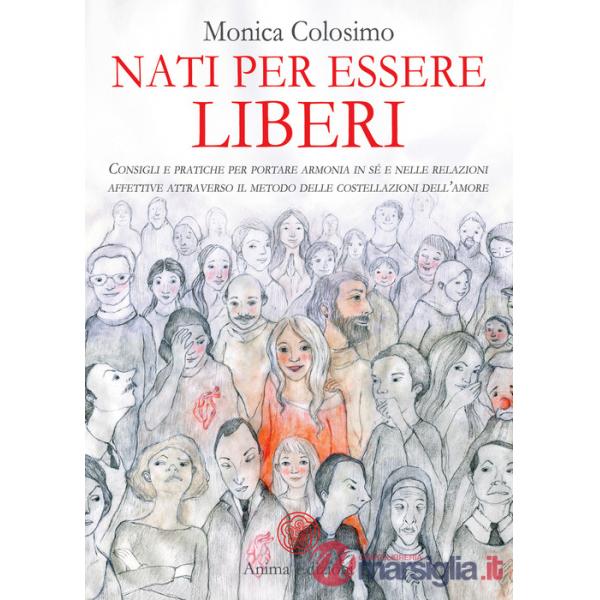 Nati per essere liberi. Consigli e pratiche per portare armonia in sé e nelle relazioni affettive attraverso il metodo delle cos