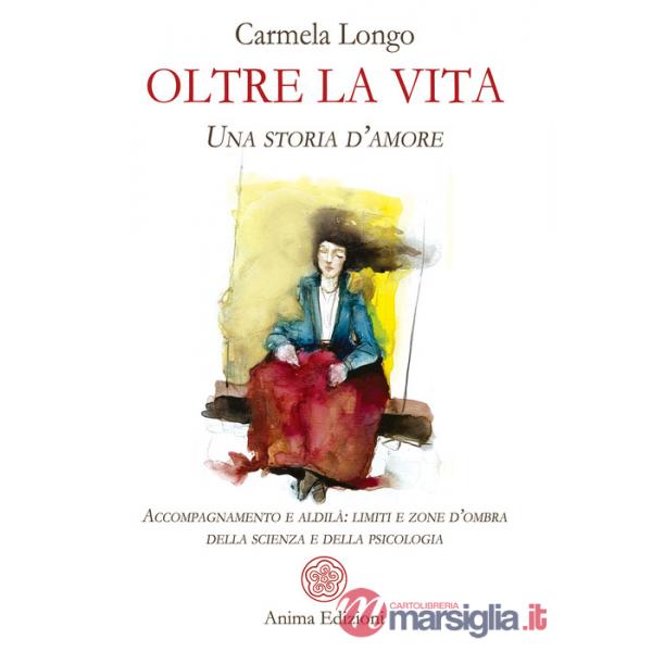 Oltre la vita. Una storia d'amore. Accompagnamento e aldilà: limiti e zone d'ombra della scienza e della psicologia