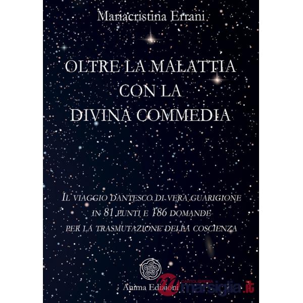 Oltre la malattia con la Divina Commedia. Il viaggio dantesco di vera guarigione in 81 punti e 186 domande per la trasmutazione 