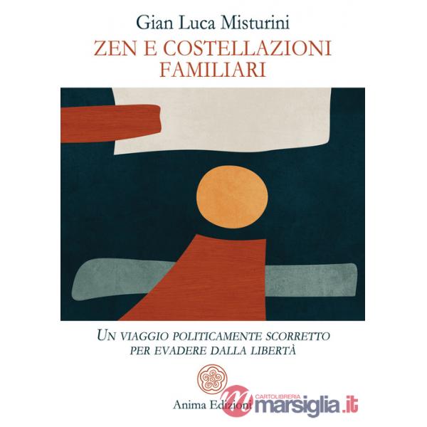 Zen e costellazioni familiari. Un viaggio politicamente scorretto per evadere dalla libertà
