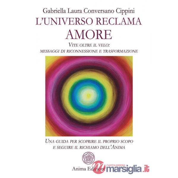 Universo reclama amore. Vite oltre il velo: messaggi di riconnessione e trasformazione. Una guida per scoprire il proprio scopo 