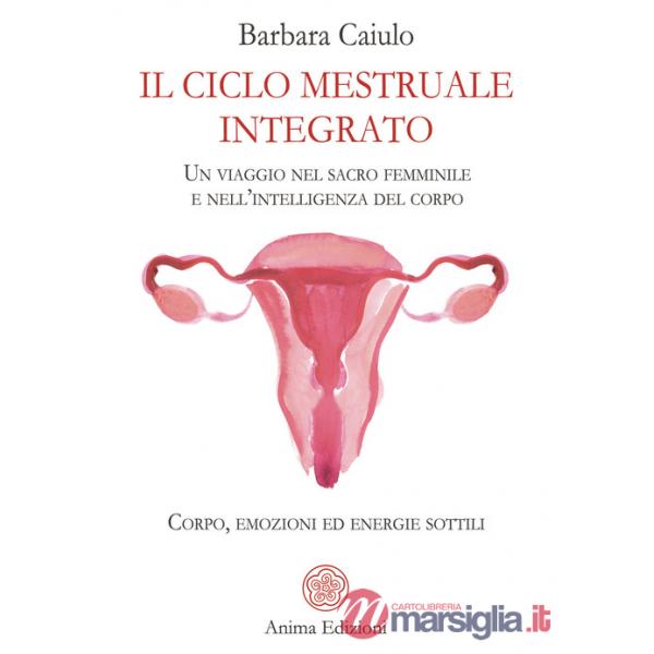 Ciclo mestruale integrato. Un viaggio nel sacro femminile e nell'intelligenza del corpo. Corpo, emozioni ed energie sottili (Il)
