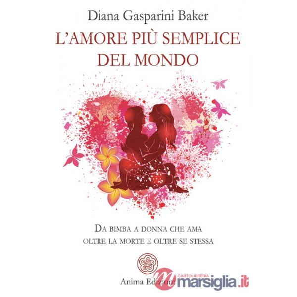 Amore più semplice del mondo. Da bimba a donna che ama oltre la morte e oltre se stessa (L')
